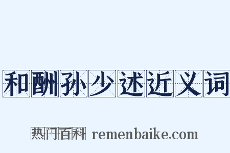 和酬孙少述近义词是什么意思的图片